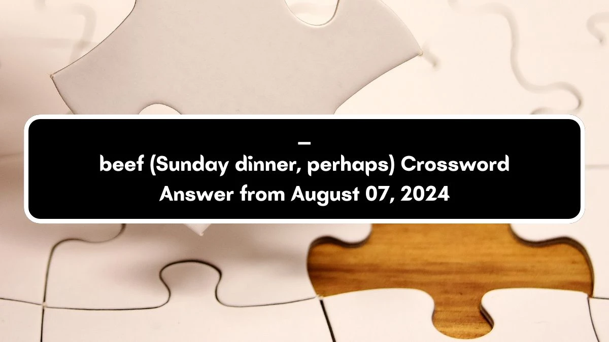 ___ beef (Sunday dinner, perhaps) Daily Themed Crossword Clue Answers on August 07, 2024