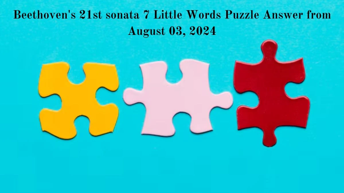 Beethoven's 21st sonata 7 Little Words Puzzle Answer from August 03, 2024