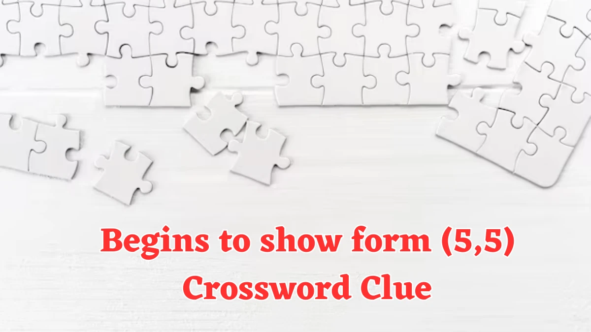 Begins to show form (5,5) Crossword Clue Puzzle Answer from August 06, 2024