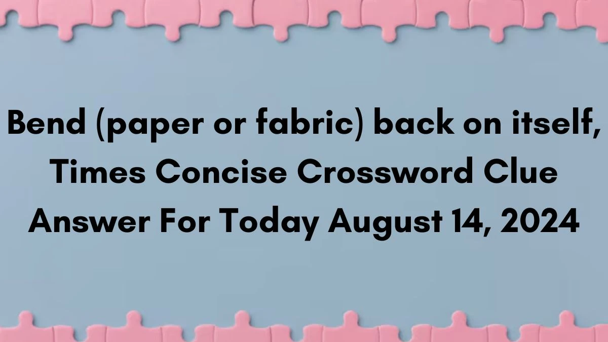 Bend (paper or fabric) back on itself, Times Concise Crossword Clue Answer For Today August 14, 2024