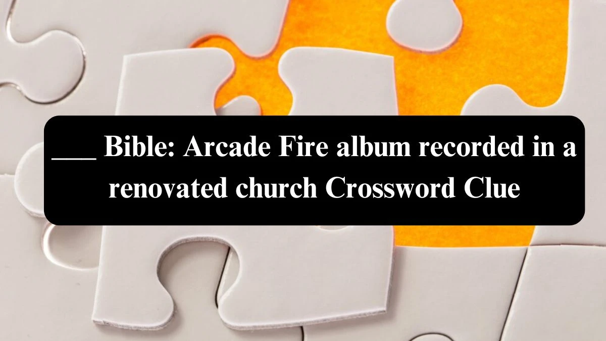 LA Times ___ Bible: Arcade Fire album recorded in a renovated church Crossword Clue Puzzle Answer from August 03, 2024