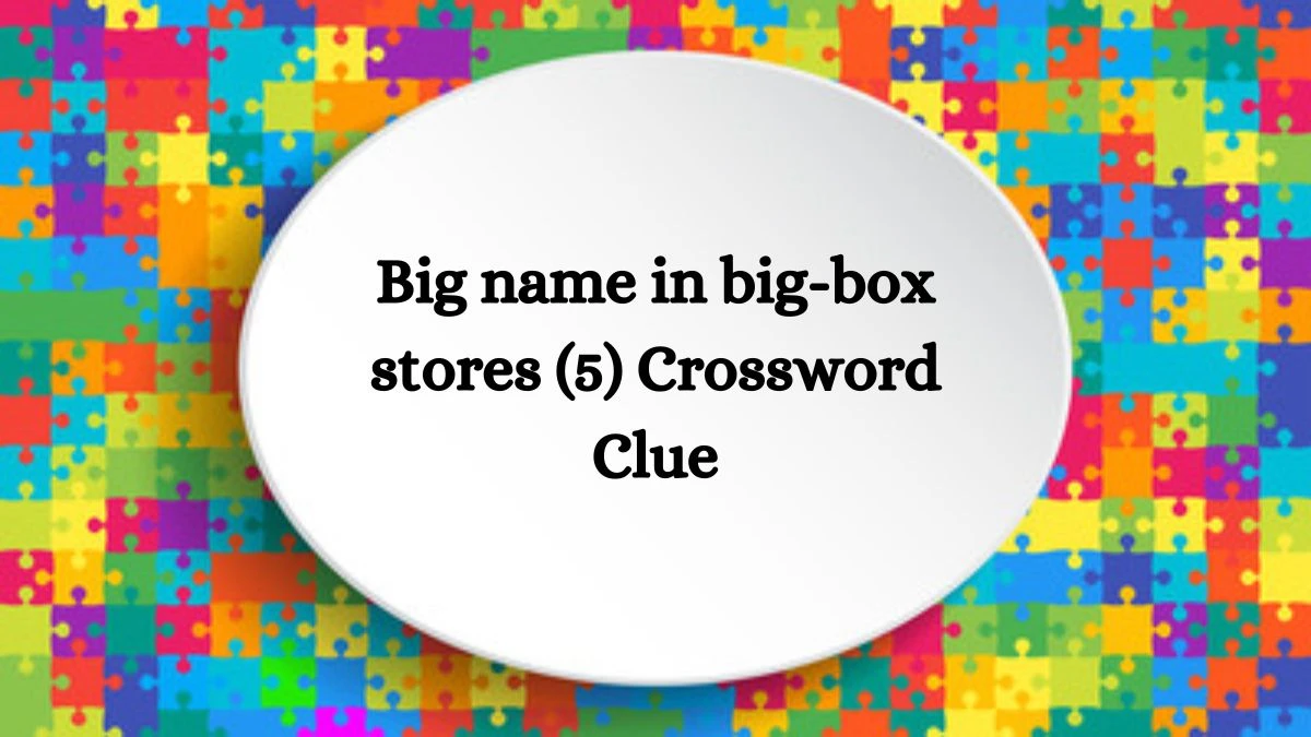 NYT Big name in big-box stores (5) Crossword Clue Puzzle Answer from August 19, 2024