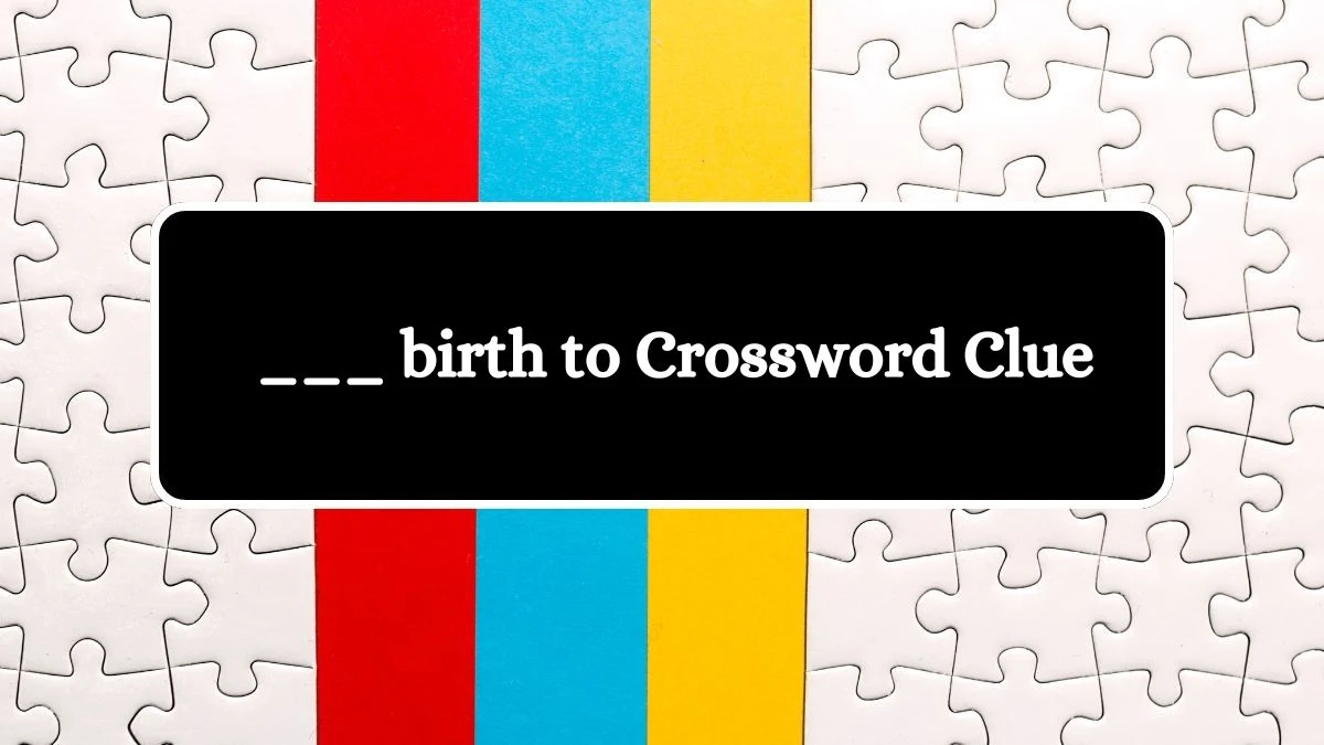 LA Times ___ birth to Crossword Puzzle Answer from August 05, 2024