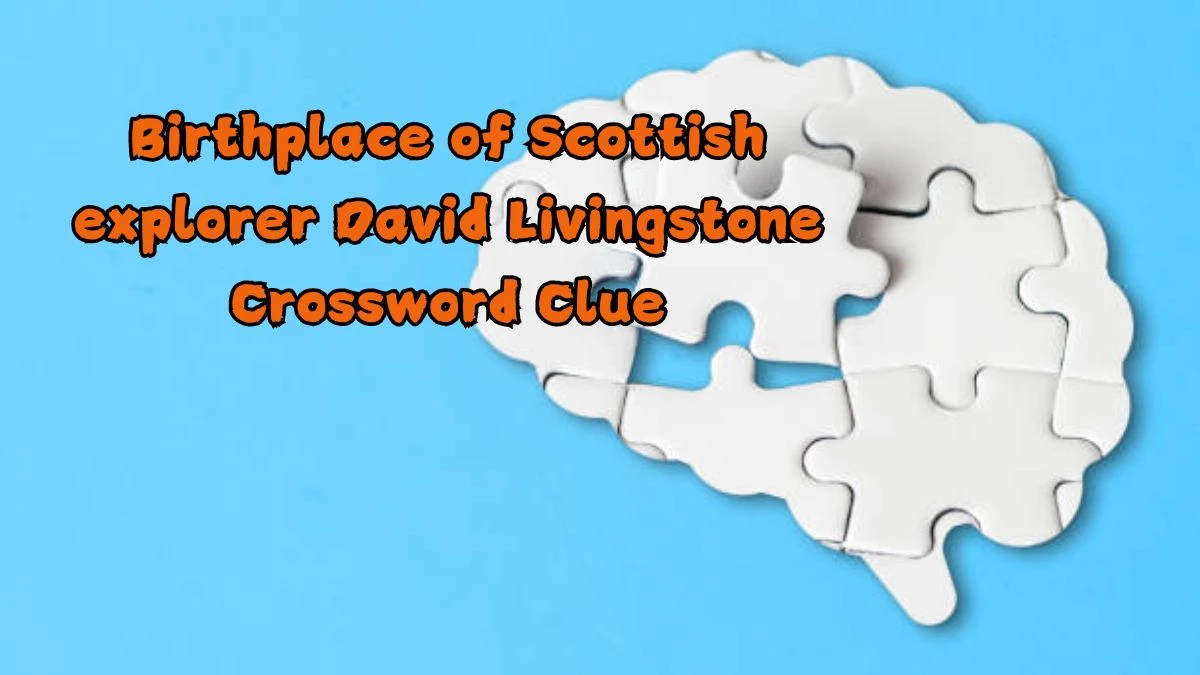 Birthplace of Scottish explorer David Livingstone Crossword Clue Answers on August 21, 2024