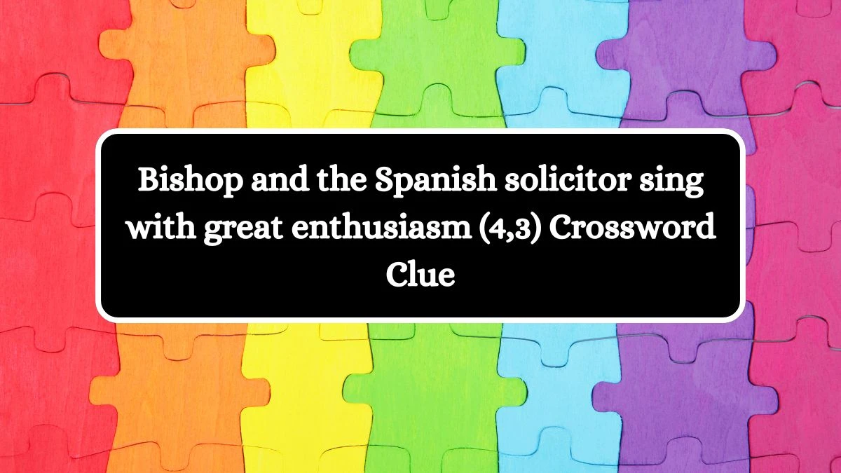 Bishop and the Spanish solicitor sing with great enthusiasm (4,3) Crossword Clue Puzzle Answer from August 11, 2024