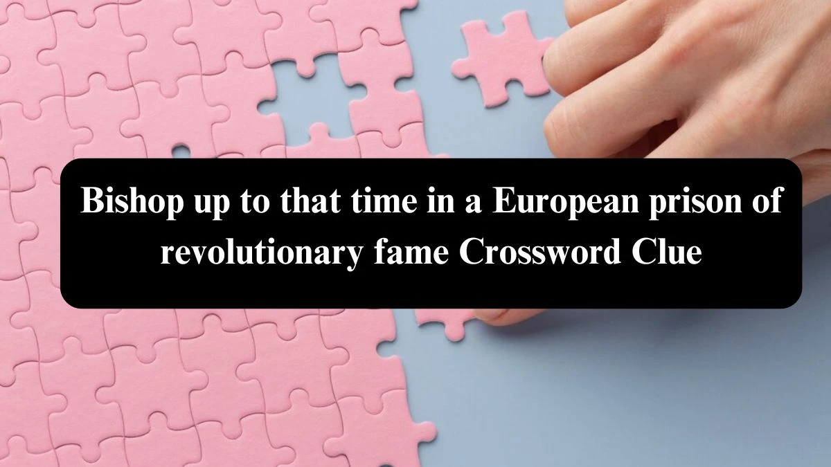 Bishop up to that time in a European prison of revolutionary fame Crossword Clue Puzzle Answer from August 03, 2024