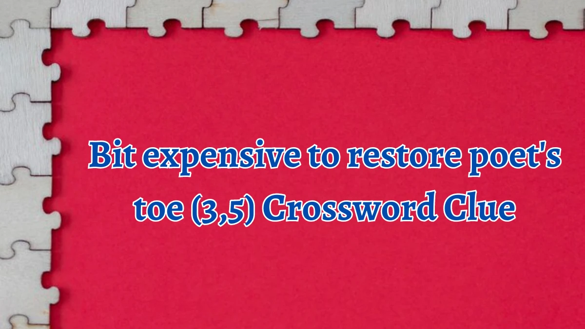 Bit expensive to restore poet's toe (3,5) Crossword Clue Answers on August 12, 2024