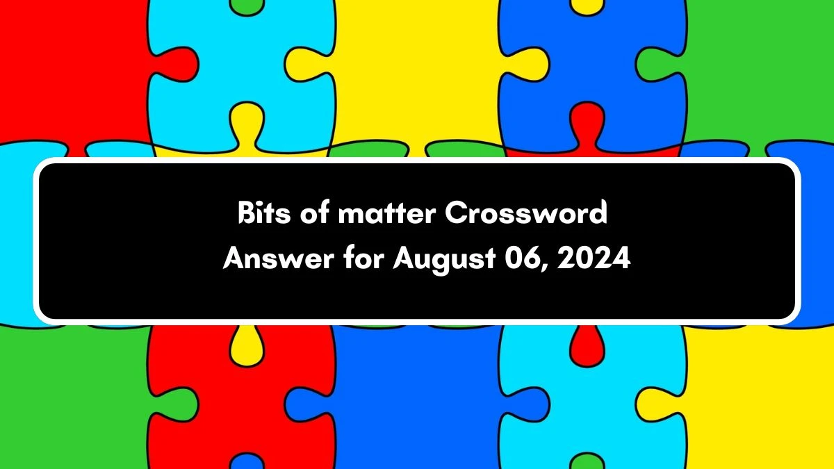 USA Today Bits of matter Crossword Clue Puzzle Answer from August 06, 2024