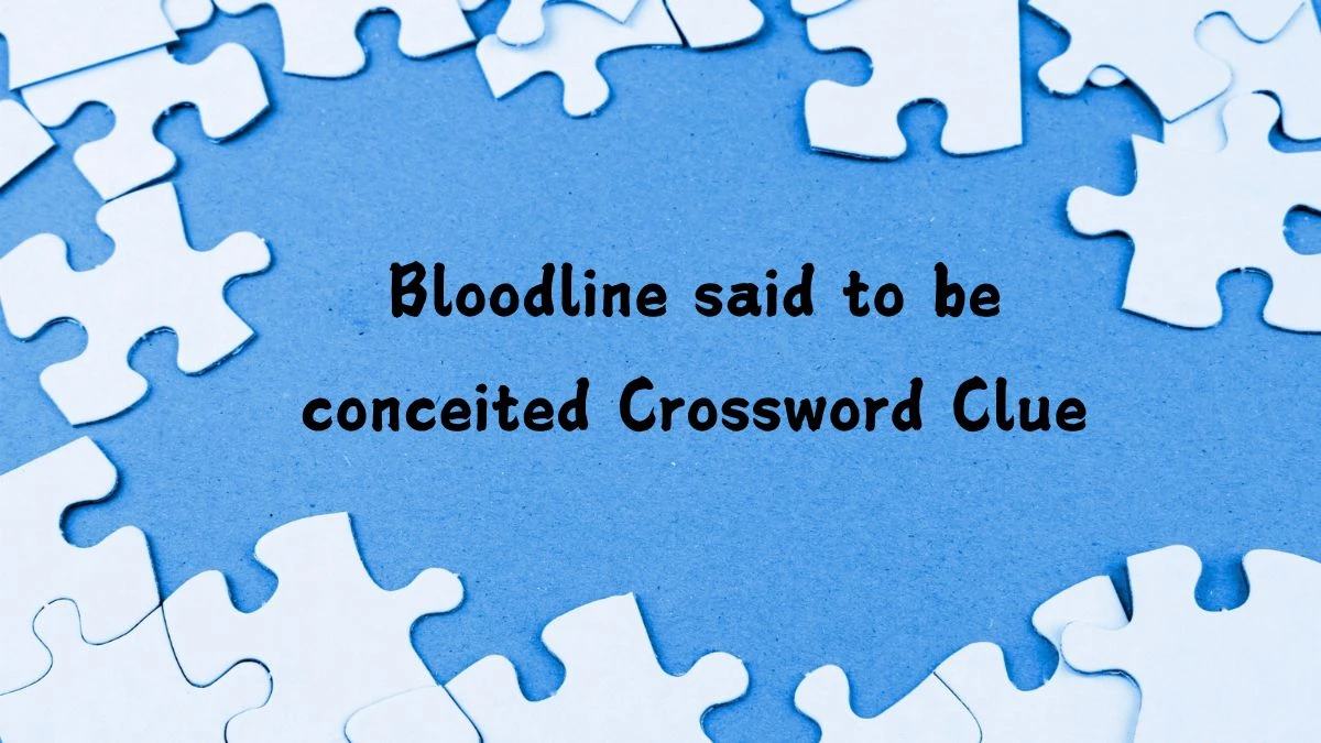 Bloodline said to be conceited Crossword Clue Answers on September 01, 2024