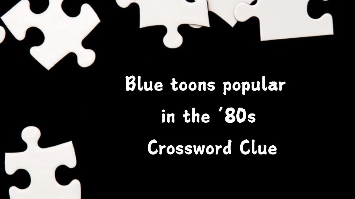 Universal Blue toons popular in the ’80s Crossword Clue Puzzle Answer from August 06, 2024