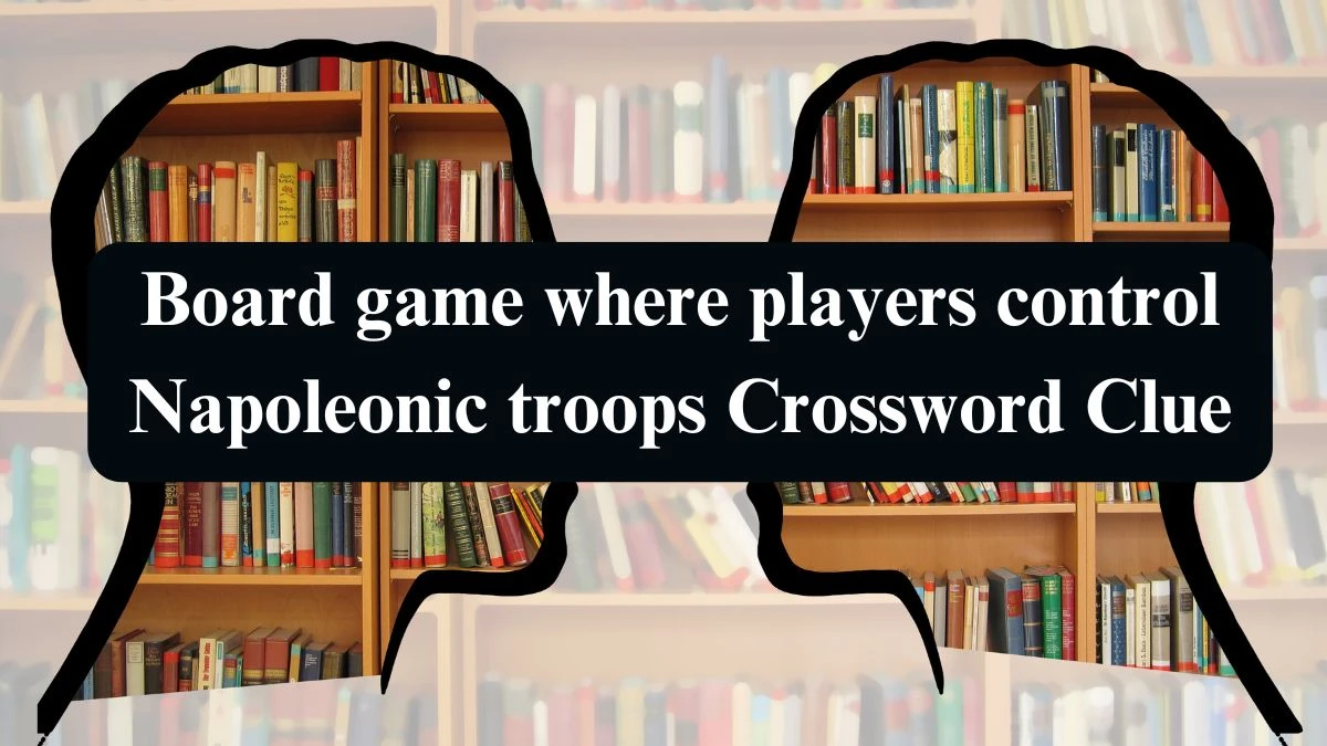 Universal Board game where players control Napoleonic troops Crossword Clue Puzzle Answer from August 20, 2024