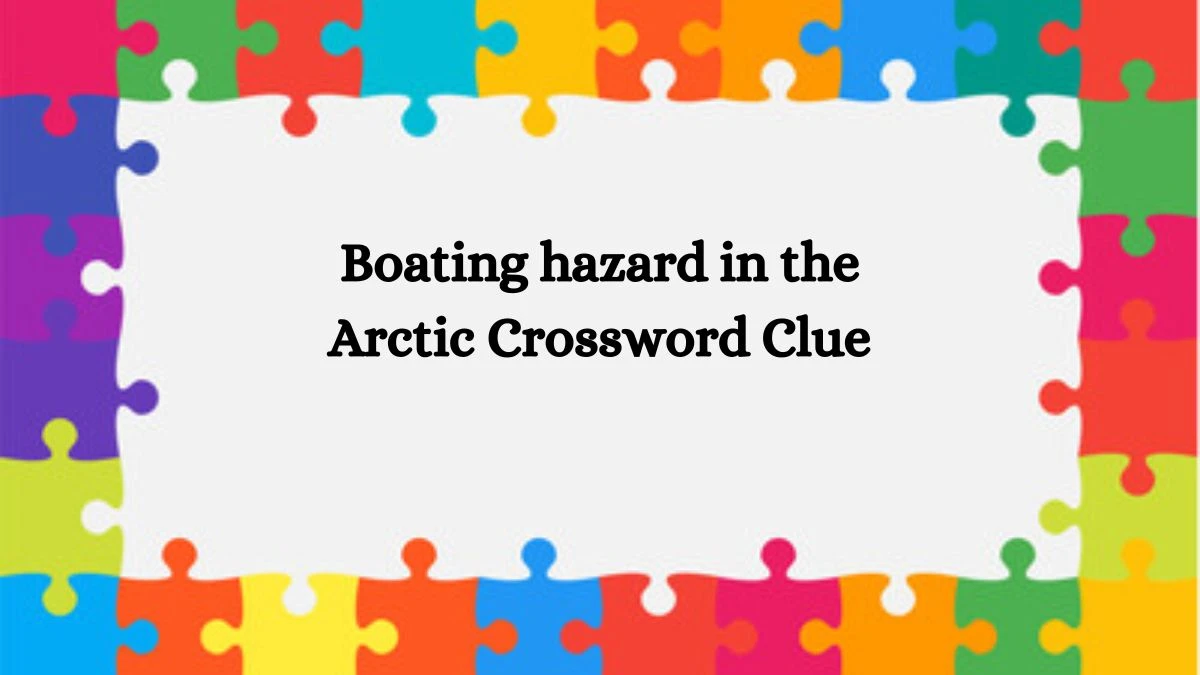 Boating hazard in the Arctic Universal Crossword Clue Puzzle Answer from August 05, 2024