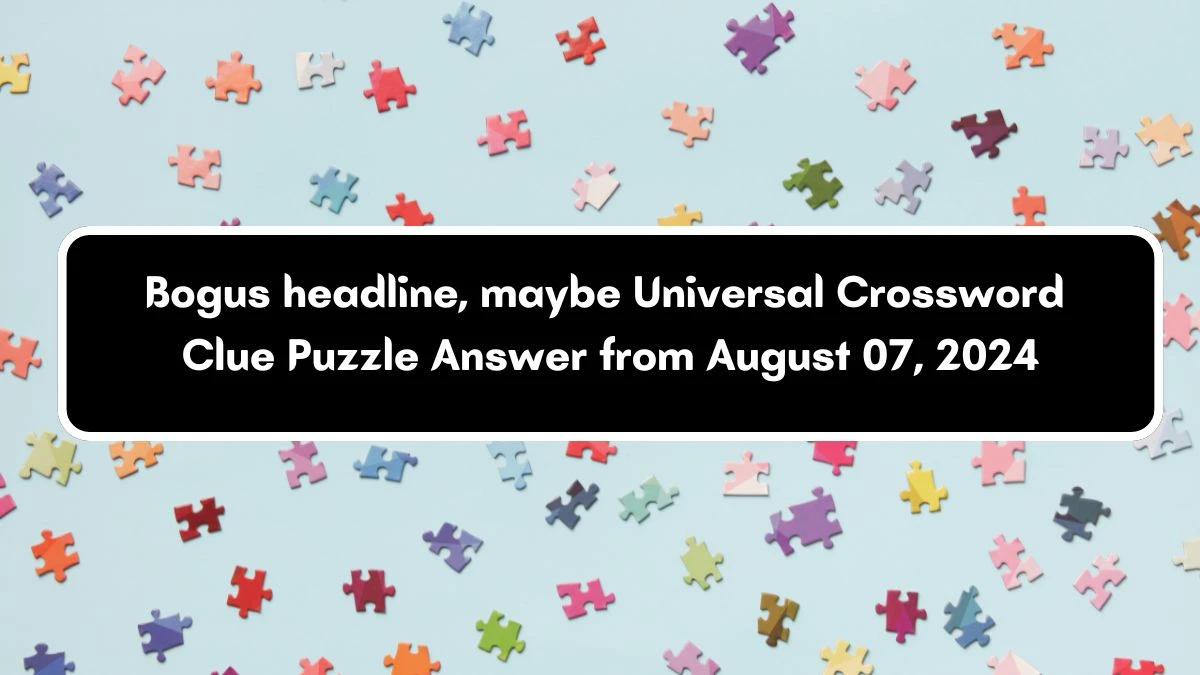 Universal Bogus headline, maybe Crossword Clue Puzzle Answer from August 07, 2024