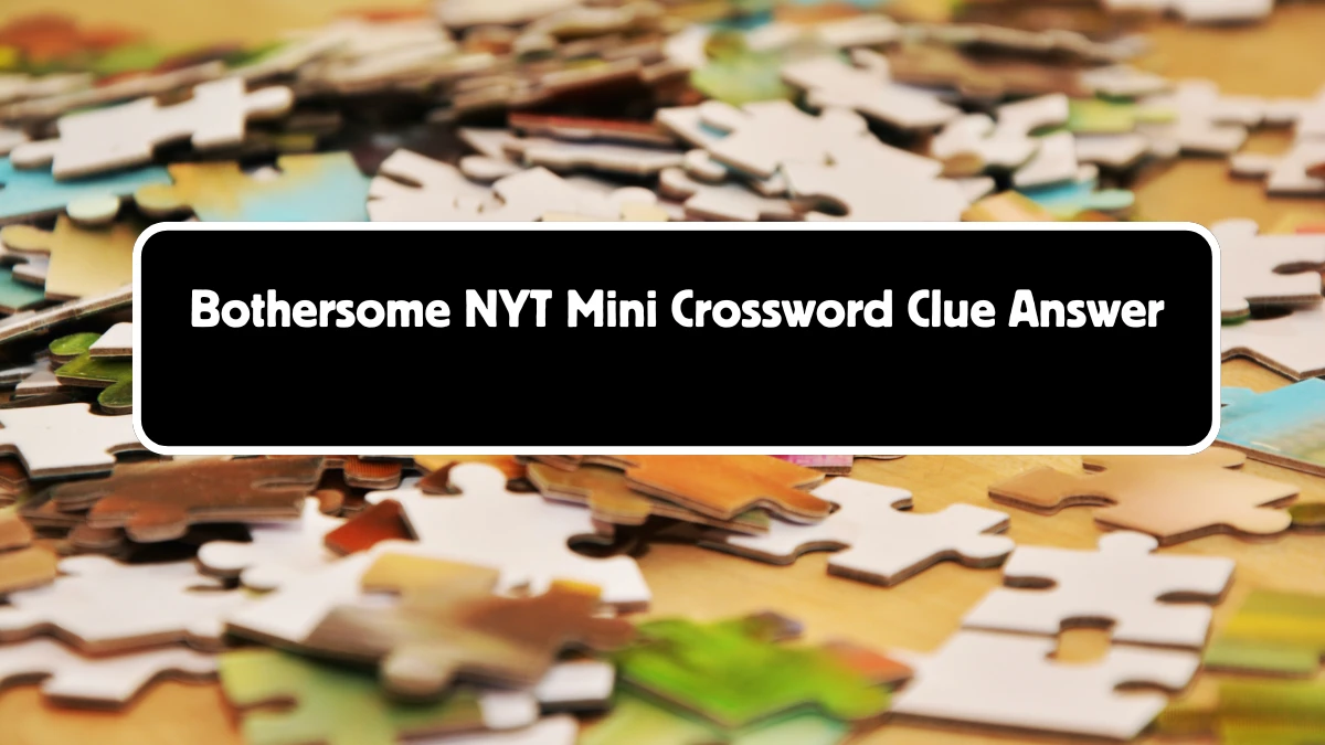 NYT Mini Bothersome Crossword Clue Hints Answer