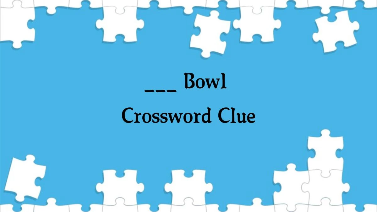 LA Times ___ Bowl Crossword Clue Answers with 5 Letters from August 17, 2024