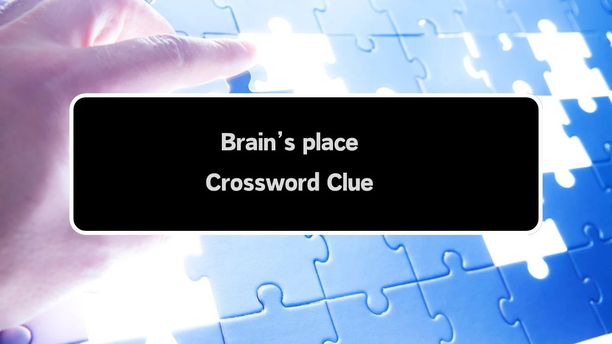 Universal Brain’s place Crossword Clue Puzzle Answer from August 10, 2024