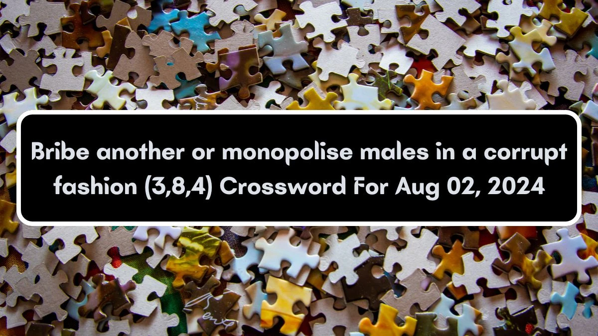 Bribe another or monopolise males in a corrupt fashion (3,8,4) Crossword Clue Puzzle Answer from August 02, 2024