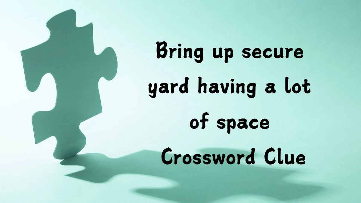 Bring up secure yard having a lot of space Crossword Clue Puzzle Answer from August 13, 2024