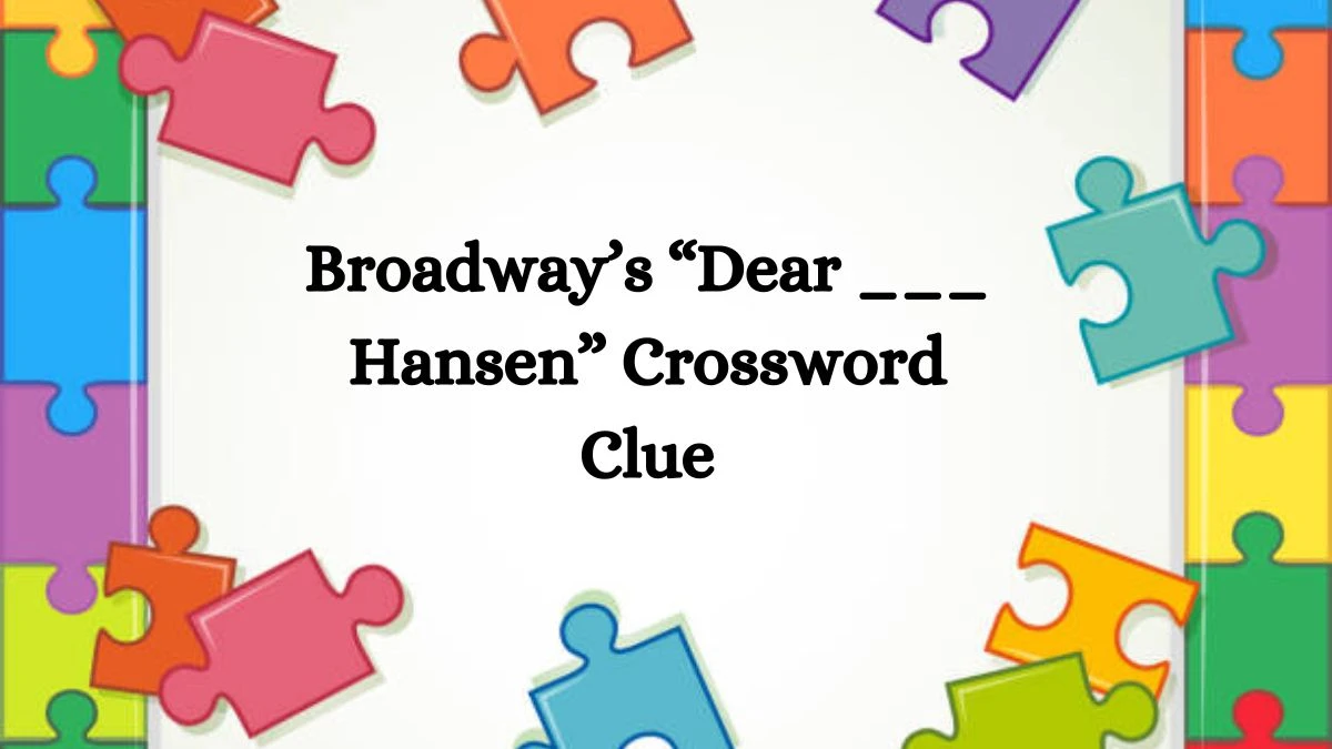 Broadway’s “Dear ___ Hansen” NYT Crossword Clue Puzzle Answer on August 12, 2024