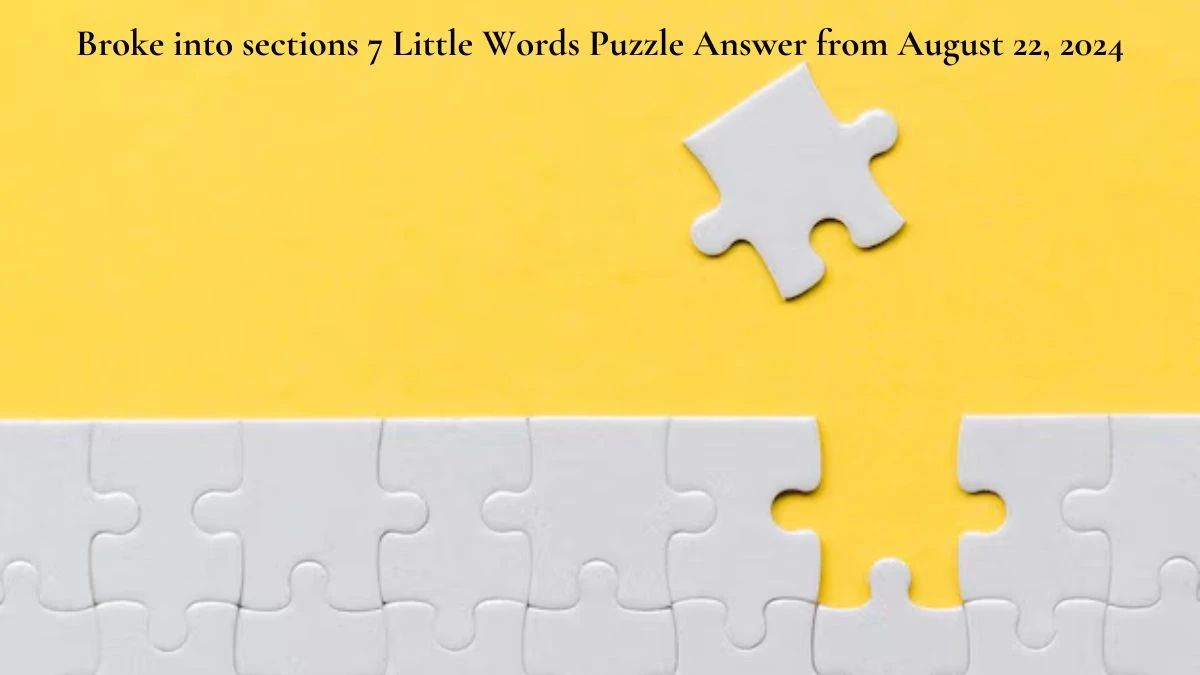 Broke into sections 7 Little Words Puzzle Answer from August 22, 2024