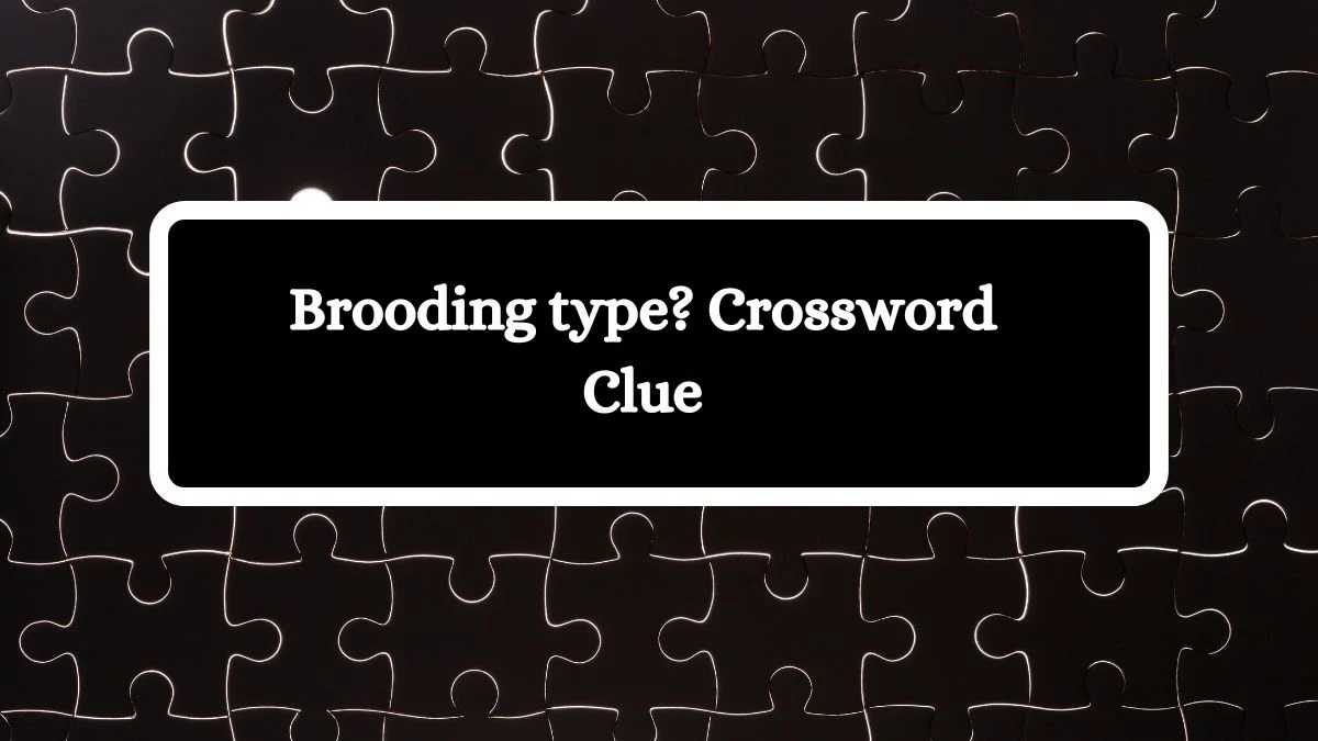 Brooding type? Crossword Clue Puzzle Answer from August 01, 2024