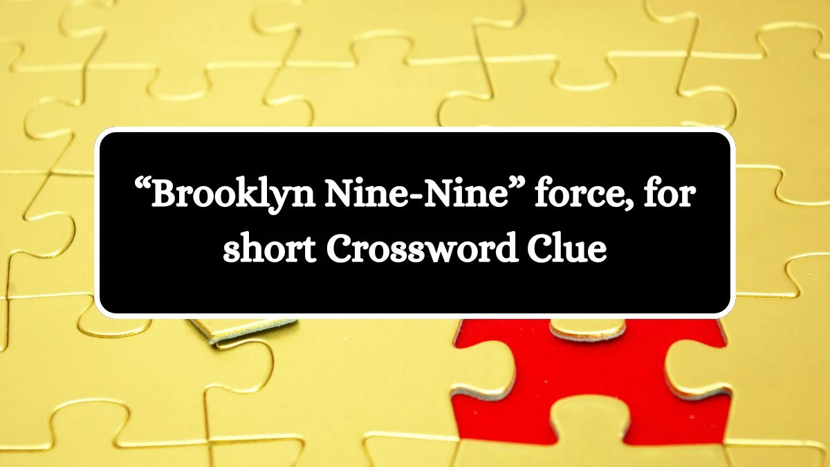 Universal “Brooklyn Nine-Nine” force, for short Crossword Clue Puzzle Answer from August 20, 2024