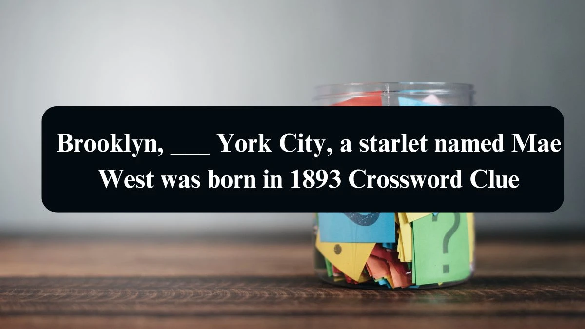 Brooklyn, ___ York City, a starlet named Mae West was born in 1893 Daily Themed Crossword Clue Puzzle Answer from August 17, 2024