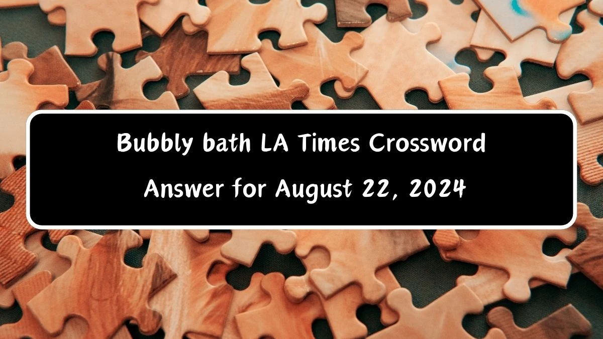 LA Times Bubbly bath Crossword Clue Puzzle Answer from August 22, 2024