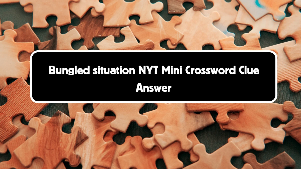 NYT Mini Bungled situation Crossword Clue Hints Answer