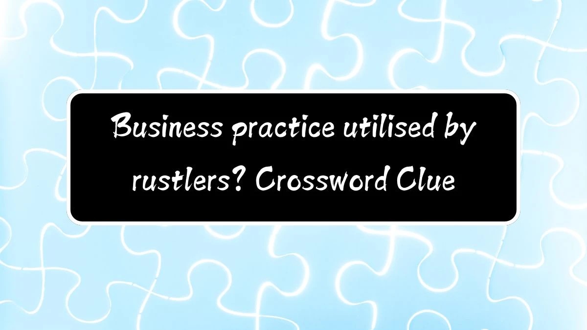 Business practice utilised by rustlers? (11) Crossword Clue Puzzle Answer from August 11, 2024