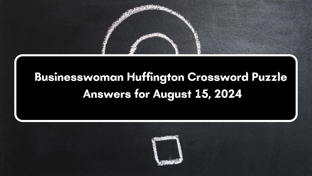 Businesswoman Huffington NYT Crossword Clue Puzzle Answer on August 15, 2024