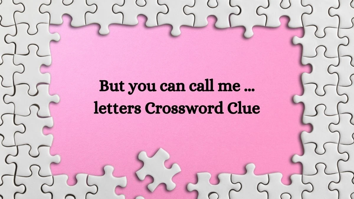 LA Times But you can call me ...  letters Crossword Puzzle Answer from August 20, 2024