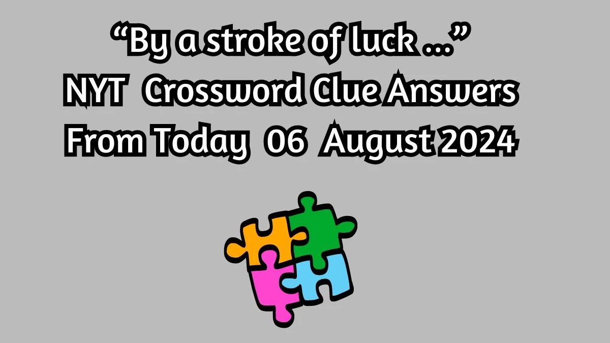 “By a stroke of luck …” NYT Crossword Clue Puzzle Answer from August 06, 2024