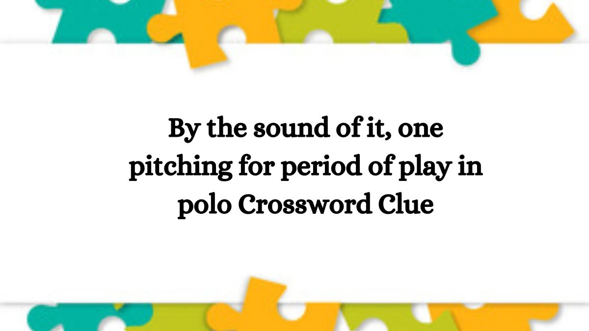 By the sound of it, one pitching for period of play in polo Crossword Clue Puzzle Answer from August 06, 2024