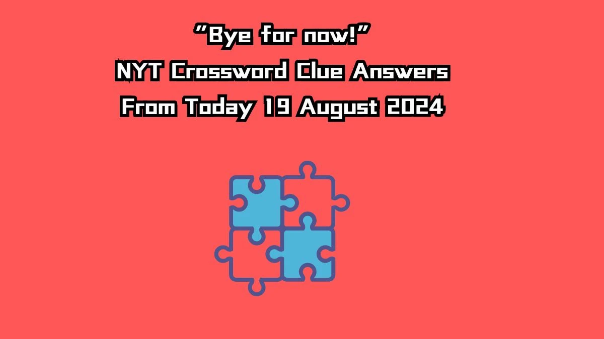 “Bye for now!” NYT Crossword Clue Puzzle Answer from August 19, 2024