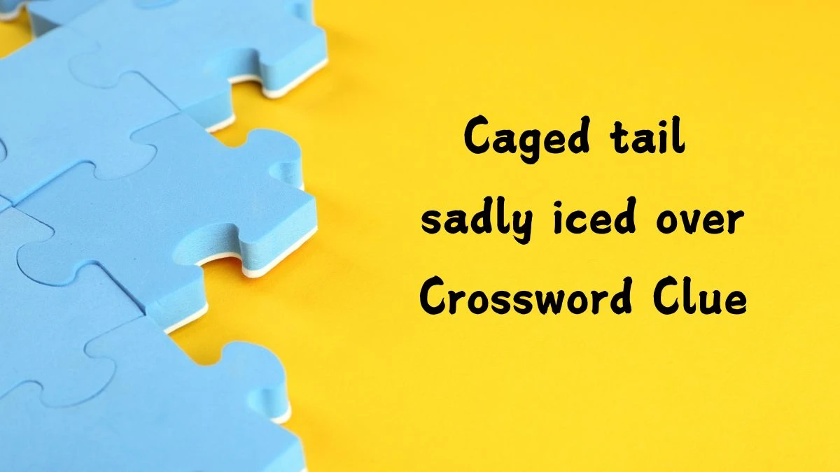 Caged tail sadly iced over Crossword Clue Answers on August 28, 2024