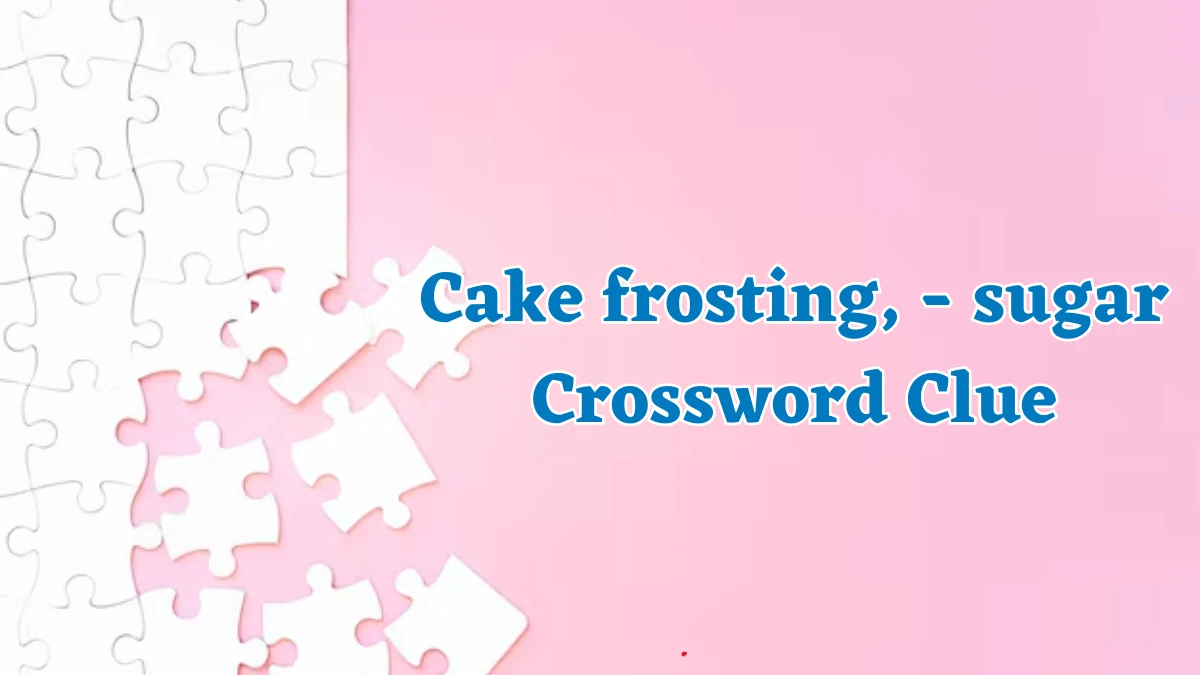 Cake frosting, - sugar Crossword Clue Puzzle Answer from August 17, 2024