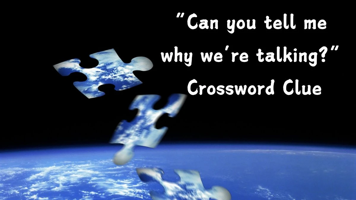 USA Today “Can you tell me why we’re talking?” Crossword Clue Puzzle Answer from August 05, 2024