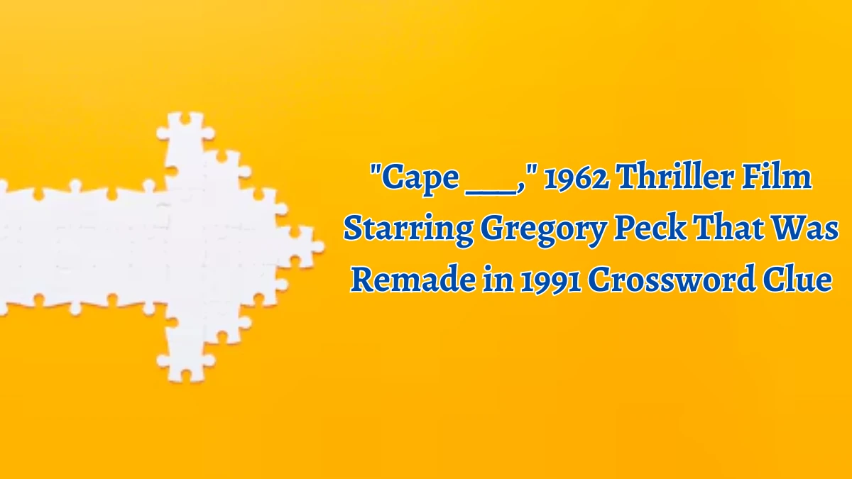 Cape ___, 1962 Thriller Film Starring Gregory Peck That Was Remade in 1991 Daily Themed Crossword Clue Puzzle Answer from August 22, 2024