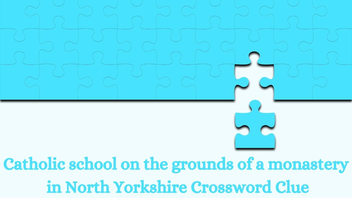 Catholic school on the grounds of a monastery in North Yorkshire Crossword Clue Answers on August 09, 2024