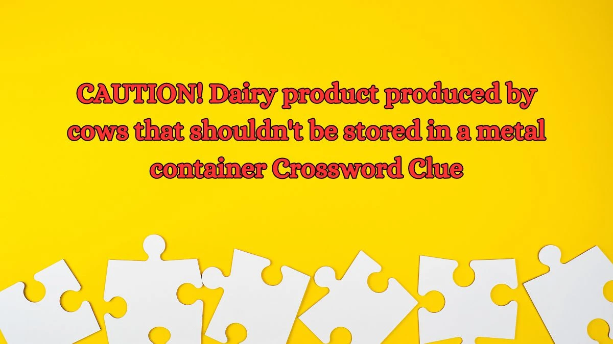 CAUTION! Dairy product produced by cows that shouldn't be stored in a metal container Daily Themed Crossword Clue Puzzle Answer from August 16, 2024