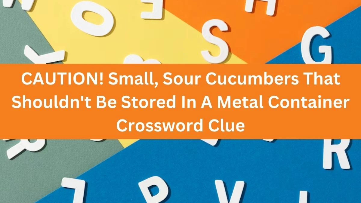 CAUTION! Small, Sour Cucumbers That Shouldn't Be Stored In A Metal Container Crossword Clue Daily Themed 7 Letters Puzzle Answer from August 16, 2024