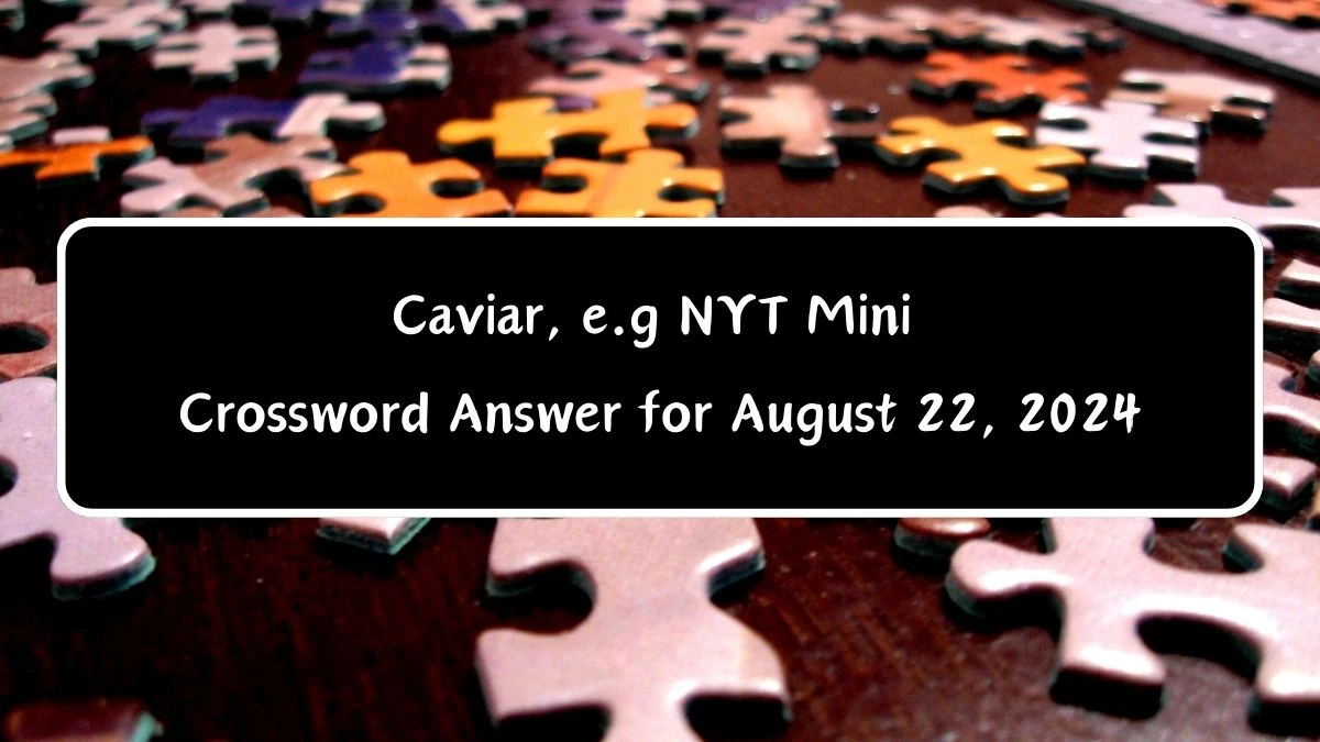 Caviar, e.g Answer for the NYT Mini Crossword Clue