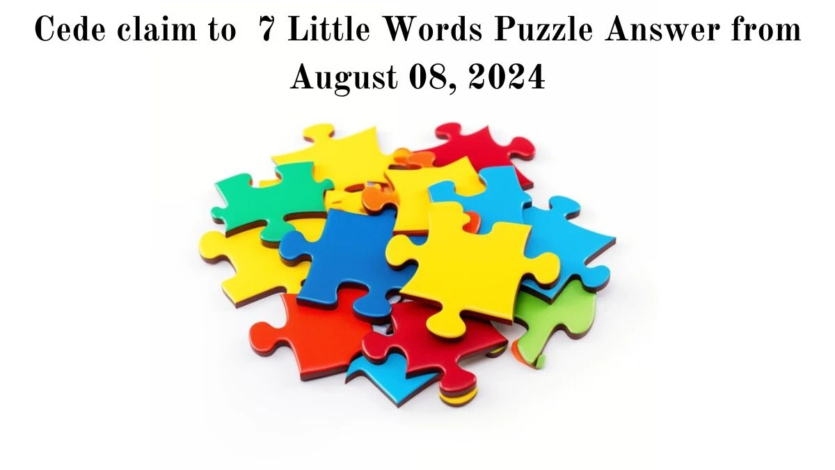 Cede claim to 7 Little Words Puzzle Answer from August 08, 2024