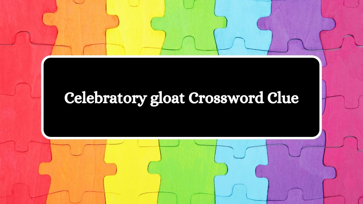 NYT Celebratory gloat Crossword Clue Puzzle Answer from August 10, 2024