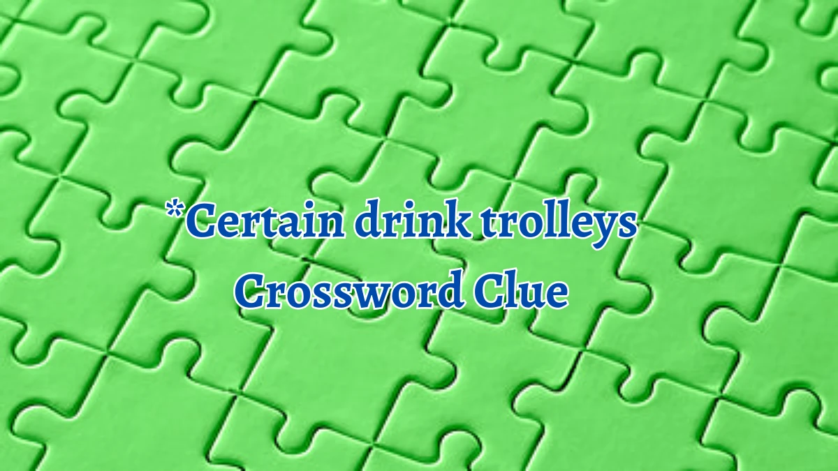 *Certain drink trolleys Universal Crossword Clue Puzzle Answer from August 12, 2024