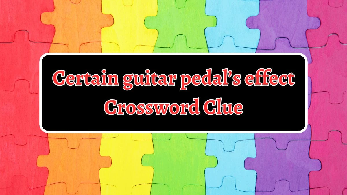 Universal Certain guitar pedal’s effect Crossword Clue Puzzle Answer from August 14, 2024