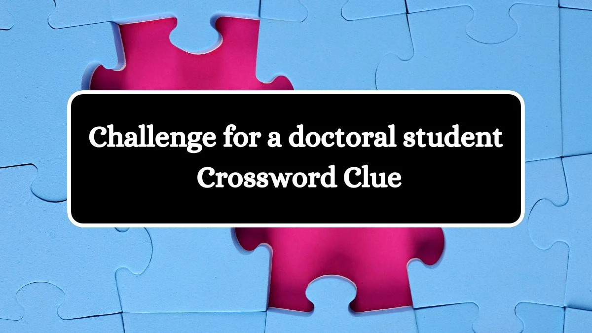 LA Times Challenge for a doctoral student Crossword Clue Puzzle Answer from August 06, 2024