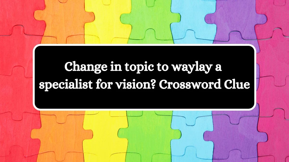 Change in topic to waylay a specialist for vision? Crossword Clue Puzzle Answer from August 07, 2024