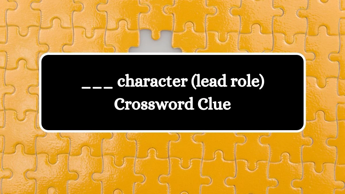 ___ character (lead role) Daily Themed Crossword Clue Puzzle Answer from August 15, 2024